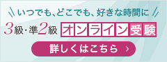 いつでも、どこでも、好きな時間に 3級・準2級オンライン受験 詳しくはこちら