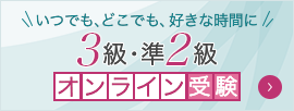 いつでも、どこでも、好きな時間に 3級・準2級オンライン受験 詳しくはこちら
